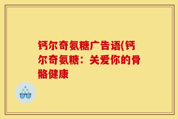 钙尔奇氨糖广告语(钙尔奇氨糖：关爱你的骨骼健康