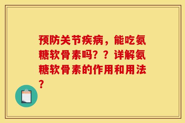 预防关节疾病，能吃氨糖软骨素吗？？详解氨糖软骨素的作用和用法？