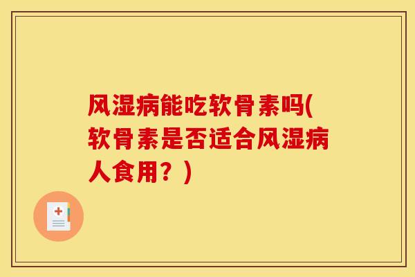 风湿病能吃软骨素吗(软骨素是否适合风湿病人食用？)