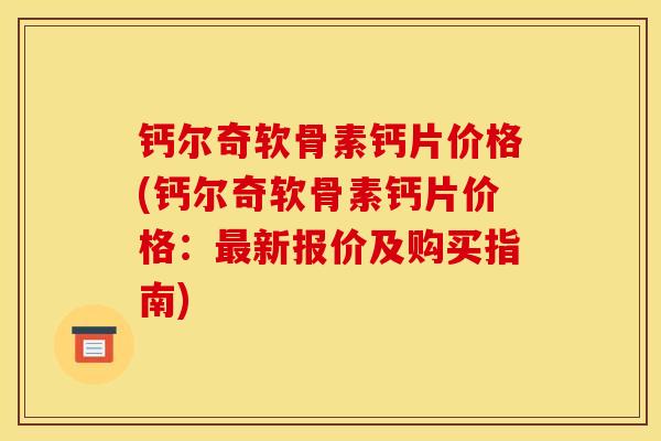 钙尔奇软骨素钙片价格(钙尔奇软骨素钙片价格：最新报价及购买指南)