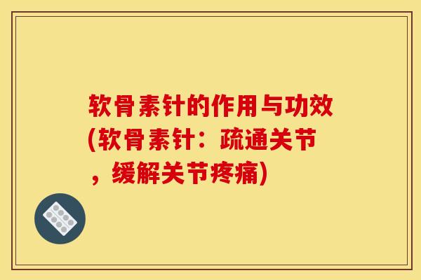 软骨素针的作用与功效(软骨素针：疏通关节，缓解关节疼痛)