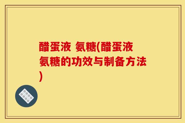 醋蛋液 氨糖(醋蛋液氨糖的功效与制备方法)