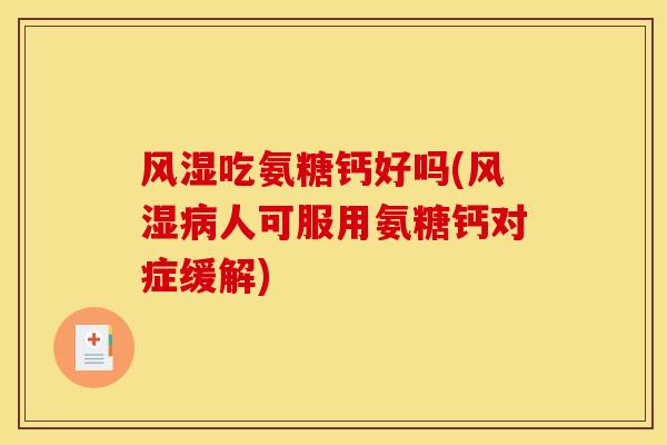 风湿吃氨糖钙好吗(风湿病人可服用氨糖钙对症缓解)