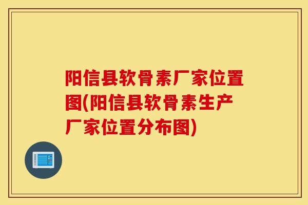 阳信县软骨素厂家位置图(阳信县软骨素生产厂家位置分布图)