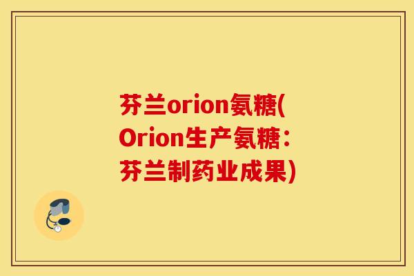 芬兰orion氨糖(Orion生产氨糖：芬兰制药业成果)