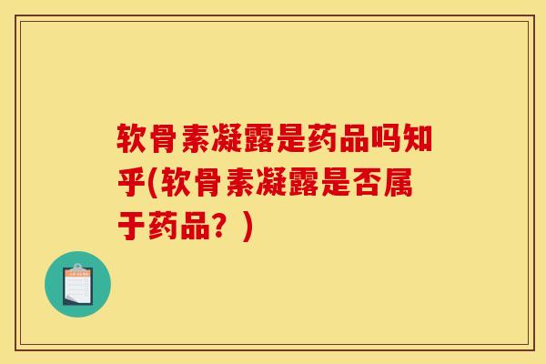 软骨素凝露是药品吗知乎(软骨素凝露是否属于药品？)