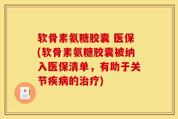 软骨素氨糖胶囊 医保(软骨素氨糖胶囊被纳入医保清单，有助于关节疾病的治疗)