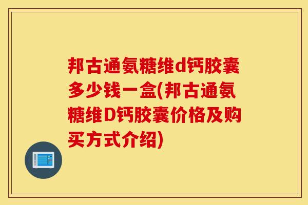 邦古通氨糖维d钙胶囊多少钱一盒(邦古通氨糖维D钙胶囊价格及购买方式介绍)