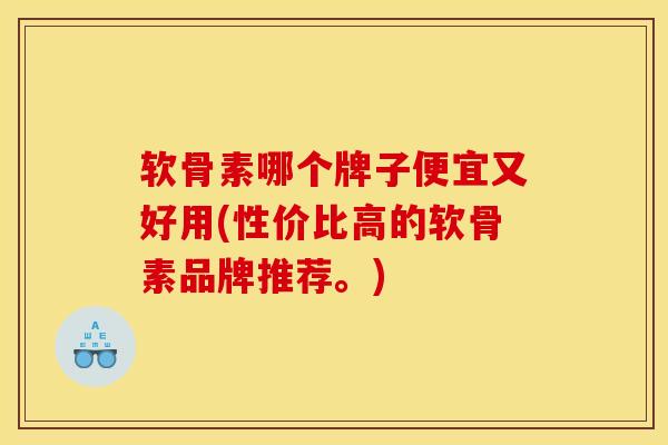 软骨素哪个牌子便宜又好用(性价比高的软骨素品牌推荐。)