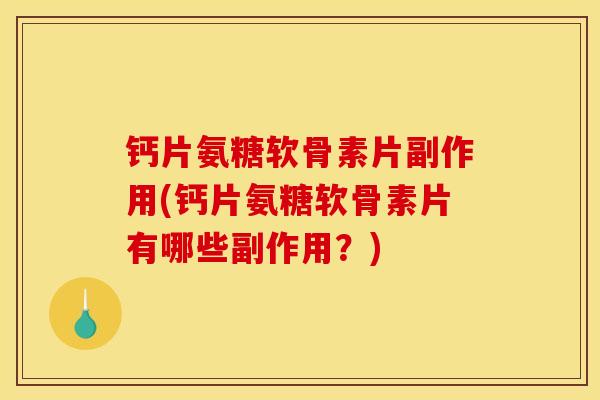 钙片氨糖软骨素片副作用(钙片氨糖软骨素片有哪些副作用？)