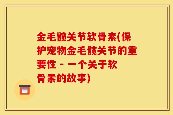 金毛髋关节软骨素(保护宠物金毛髋关节的重要性 - 一个关于软骨素的故事)