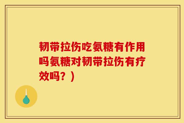 韧带拉伤吃氨糖有作用吗氨糖对韧带拉伤有疗效吗？)