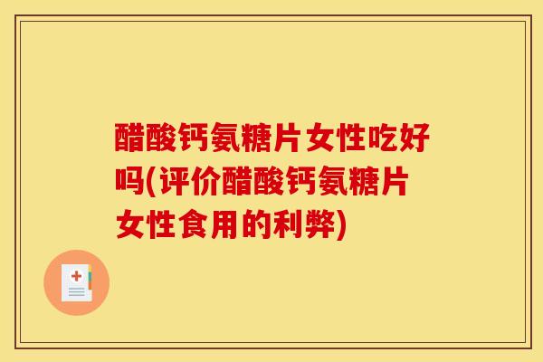醋酸钙氨糖片女性吃好吗(评价醋酸钙氨糖片女性食用的利弊)
