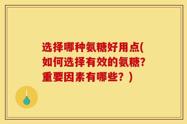 选择哪种氨糖好用点(如何选择有效的氨糖？重要因素有哪些？)