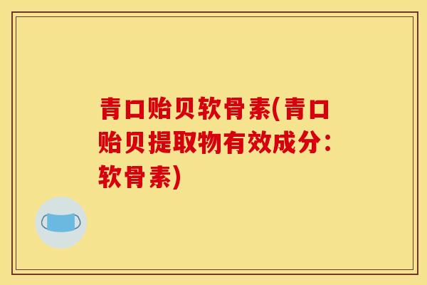 青口贻贝软骨素(青口贻贝提取物有效成分：软骨素)