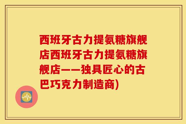 西班牙古力提氨糖旗舰店西班牙古力提氨糖旗舰店——独具匠心的古巴巧克力制造商)