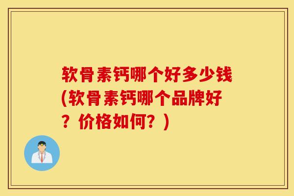 软骨素钙哪个好多少钱(软骨素钙哪个品牌好？价格如何？)