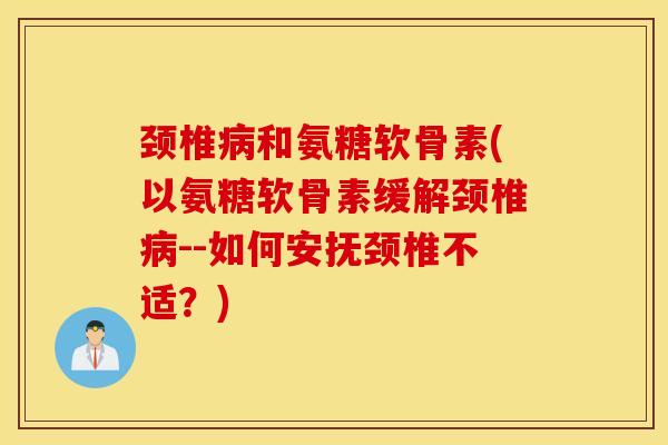 颈椎病和氨糖软骨素(以氨糖软骨素缓解颈椎病--如何安抚颈椎不适？)