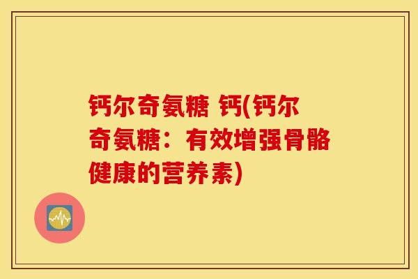 钙尔奇氨糖 钙(钙尔奇氨糖：有效增强骨骼健康的营养素)