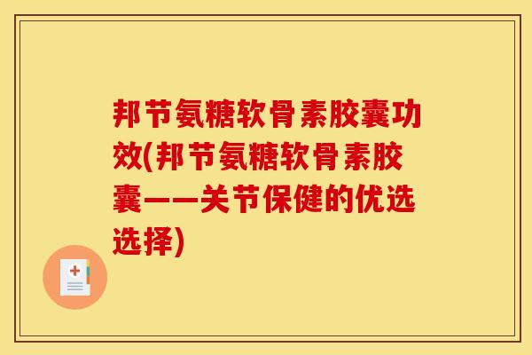 邦节氨糖软骨素胶囊功效(邦节氨糖软骨素胶囊——关节保健的优选选择)