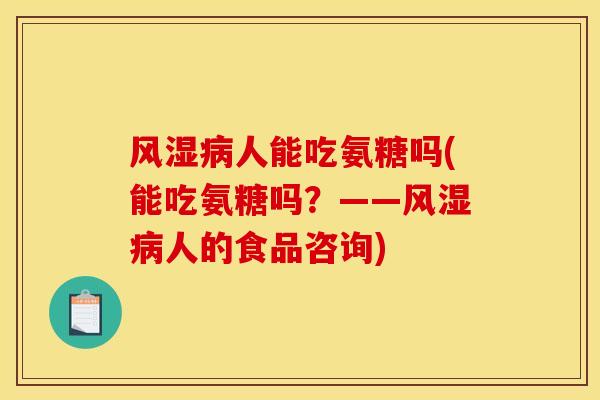 风湿病人能吃氨糖吗(能吃氨糖吗？——风湿病人的食品咨询)