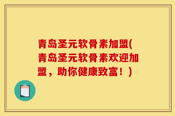 青岛圣元软骨素加盟(青岛圣元软骨素欢迎加盟，助你健康致富！)