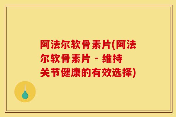 阿法尔软骨素片(阿法尔软骨素片 - 维持关节健康的有效选择)