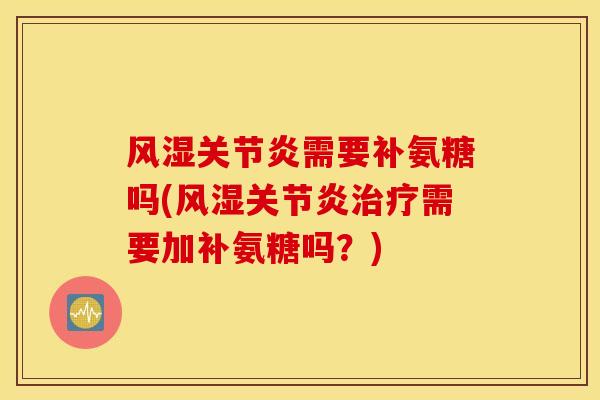 风湿关节炎需要补氨糖吗(风湿关节炎治疗需要加补氨糖吗？)