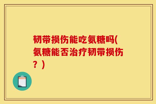 韧带损伤能吃氨糖吗(氨糖能否治疗韧带损伤？)