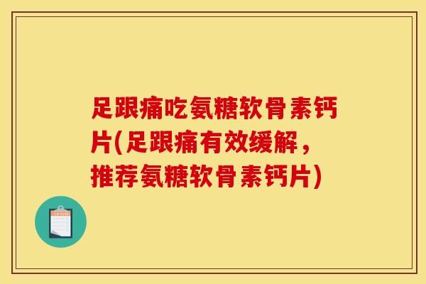 足跟痛吃氨糖软骨素钙片(足跟痛有效缓解，推荐氨糖软骨素钙片)