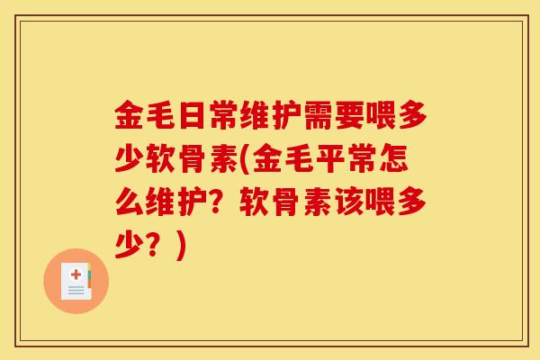 金毛日常维护需要喂多少软骨素(金毛平常怎么维护？软骨素该喂多少？)