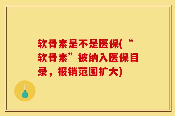 软骨素是不是医保(“软骨素”被纳入医保目录，报销范围扩大)