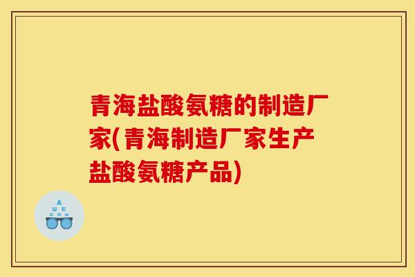 青海盐酸氨糖的制造厂家(青海制造厂家生产盐酸氨糖产品) 青海盐酸氨糖的制造厂家(青海制造厂家生产盐酸氨糖产品)