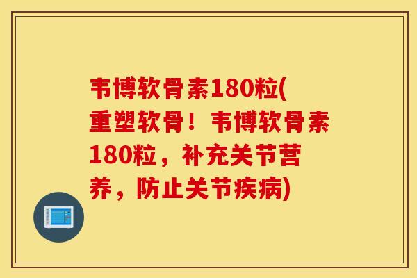 韦博软骨素180粒(重塑软骨！韦博软骨素180粒，补充关节营养，防止关节疾病)