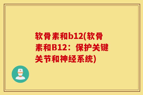 软骨素和b12(软骨素和B12：保护关键关节和神经系统)