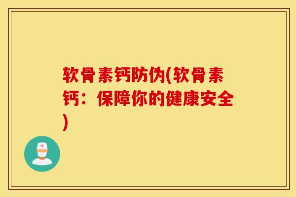 软骨素钙防伪(软骨素钙：保障你的健康安全)