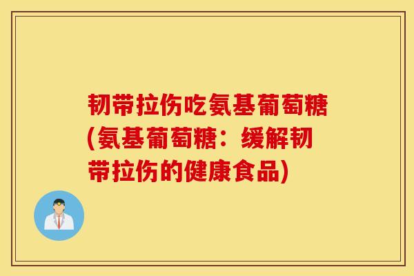 韧带拉伤吃氨基葡萄糖(氨基葡萄糖：缓解韧带拉伤的健康食品)