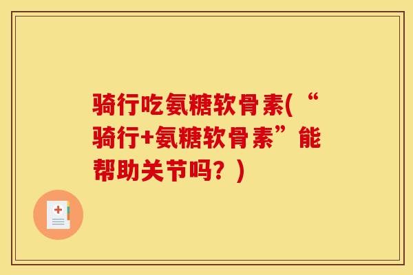 骑行吃氨糖软骨素(“骑行+氨糖软骨素”能帮助关节吗？)