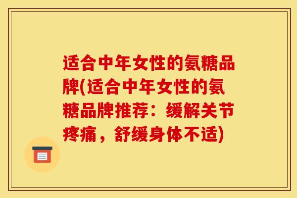 适合中年女性的氨糖品牌(适合中年女性的氨糖品牌推荐：缓解关节疼痛，舒缓身体不适)