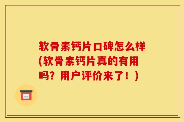软骨素钙片口碑怎么样(软骨素钙片真的有用吗？用户评价来了！)