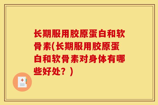 长期服用胶原蛋白和软骨素(长期服用胶原蛋白和软骨素对身体有哪些好处?) 长期服用胶原蛋白和软骨素(长期服用胶原蛋白和软骨素对身体有哪些好处?)