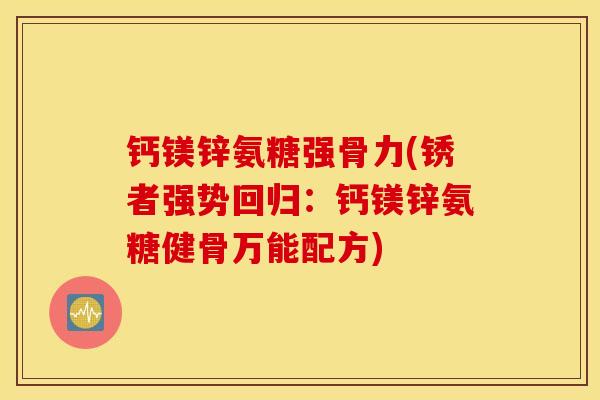 钙镁锌氨糖强骨力(锈者强势回归：钙镁锌氨糖健骨万能配方)
