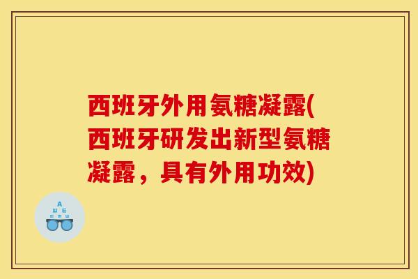 西班牙外用氨糖凝露(西班牙研发出新型氨糖凝露，具有外用功效)