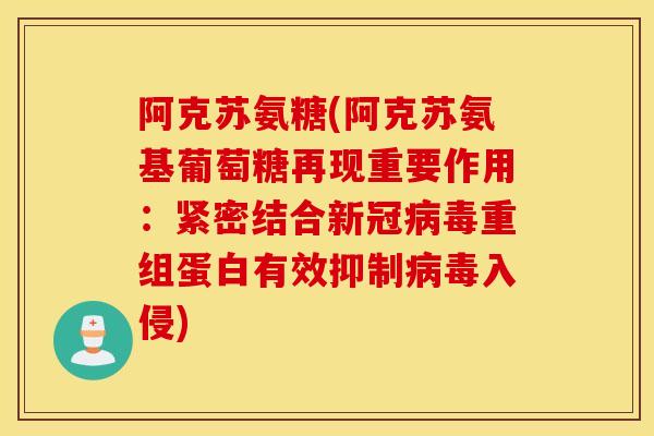 阿克苏氨糖(阿克苏氨基葡萄糖再现重要作用：紧密结合新冠病毒重组蛋白有效抑制病毒入侵)