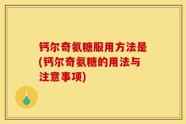 钙尔奇氨糖服用方法是(钙尔奇氨糖的用法与注意事项)