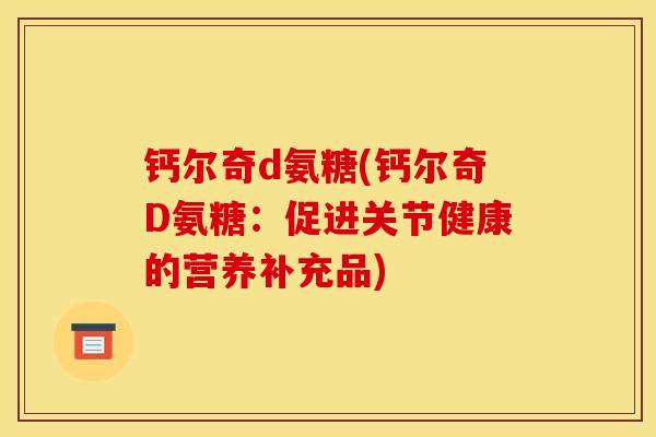 钙尔奇d氨糖(钙尔奇D氨糖：促进关节健康的营养补充品)