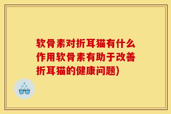 软骨素对折耳猫有什么作用软骨素有助于改善折耳猫的健康问题)