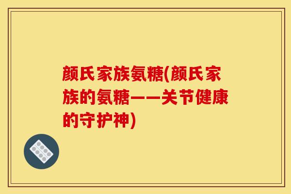 颜氏家族氨糖(颜氏家族的氨糖——关节健康的守护神)