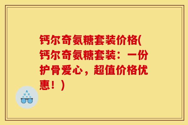 钙尔奇氨糖套装价格(钙尔奇氨糖套装：一份护骨爱心，超值价格优惠！)