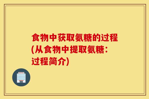 食物中获取氨糖的过程(从食物中提取氨糖：过程简介)